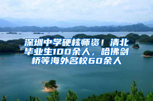 深圳中學(xué)硬核師資！清北畢業(yè)生100余人，哈佛劍橋等海外名校60余人