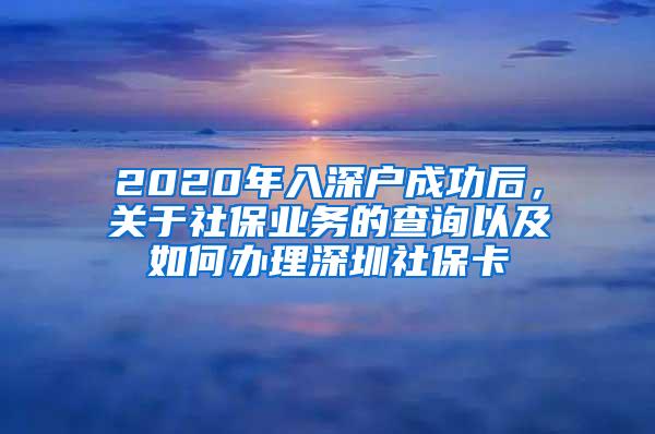 2020年入深戶成功后，關(guān)于社保業(yè)務(wù)的查詢以及如何辦理深圳社?？?/></p>
			 <p style=