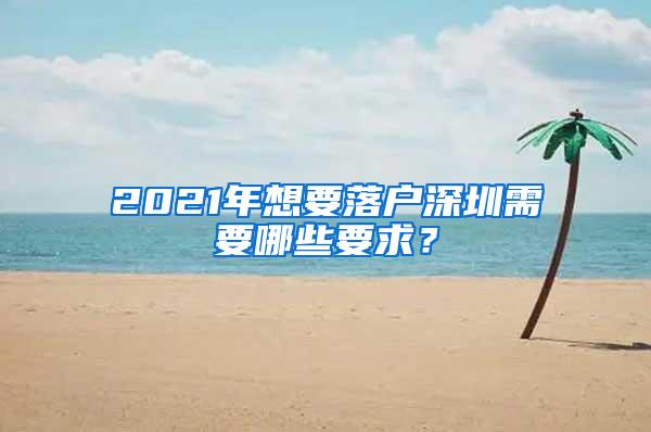 2021年想要落戶深圳需要哪些要求？