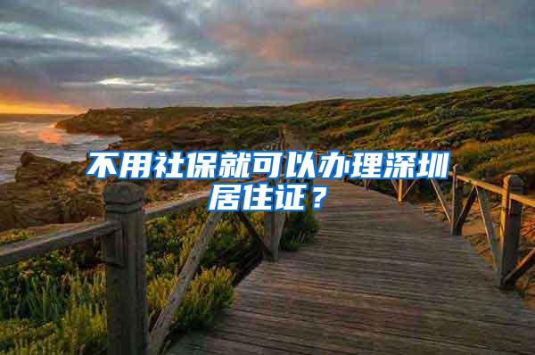 不用社保就可以辦理深圳居住證？