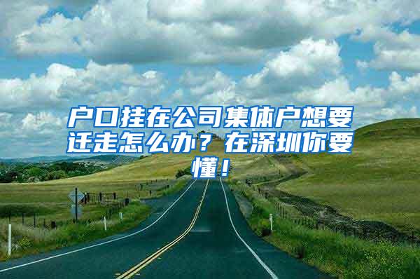 戶口掛在公司集體戶想要遷走怎么辦？在深圳你要懂！