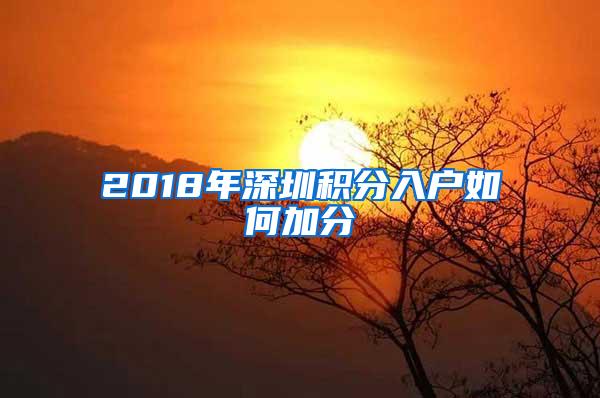 2018年深圳積分入戶如何加分