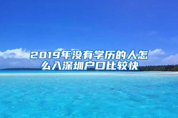 2019年沒有學歷的人怎么入深圳戶口比較快