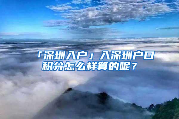 「深圳入戶」入深圳戶口積分怎么樣算的呢？