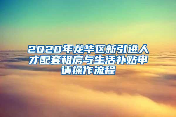 2020年龍華區(qū)新引進(jìn)人才配套租房與生活補(bǔ)貼申請(qǐng)操作流程