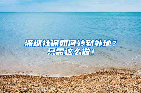 深圳社保如何轉(zhuǎn)到外地？只需這么做！