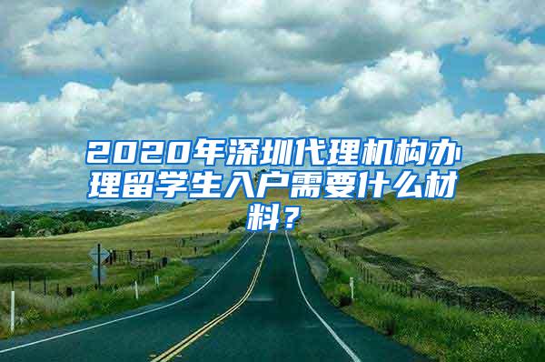 2020年深圳代理機(jī)構(gòu)辦理留學(xué)生入戶需要什么材料？