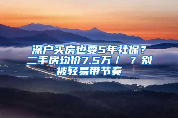 深戶買房也要5年社保？二手房均價7.5萬／㎡？別被輕易帶節(jié)奏