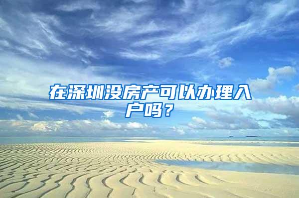 在深圳沒房產(chǎn)可以辦理入戶嗎？