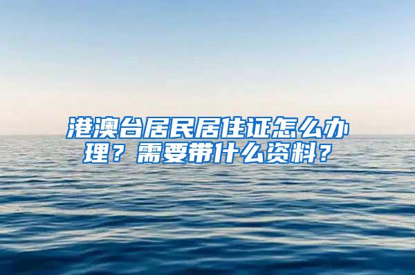 港澳臺居民居住證怎么辦理？需要帶什么資料？