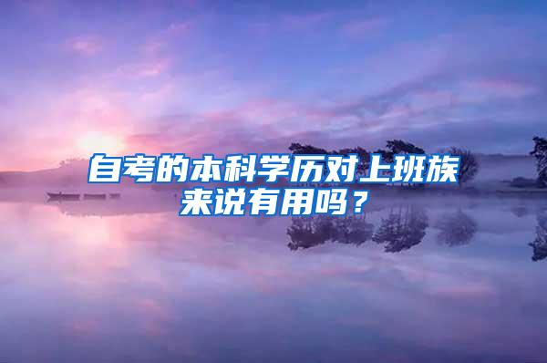 自考的本科學(xué)歷對上班族來說有用嗎？