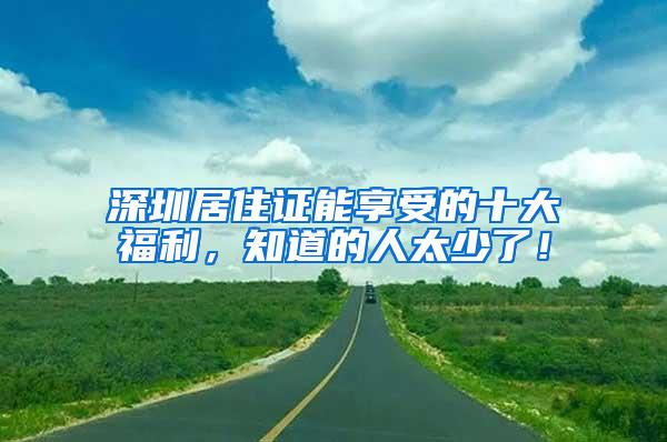 深圳居住證能享受的十大福利，知道的人太少了！