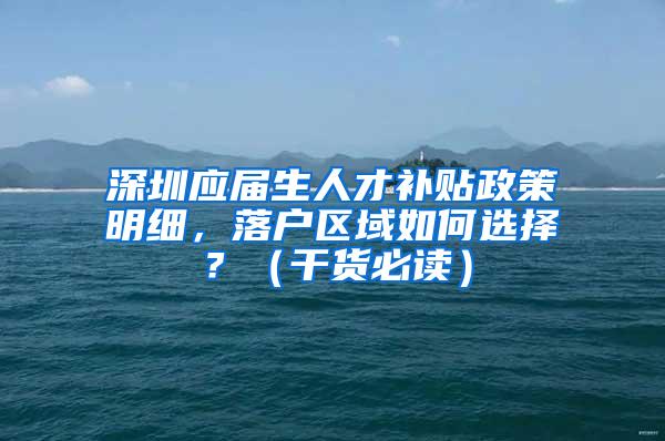 深圳應屆生人才補貼政策明細，落戶區(qū)域如何選擇？（干貨必讀）