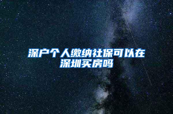 深戶個(gè)人繳納社保可以在深圳買房嗎