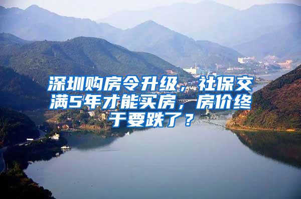 深圳購(gòu)房令升級(jí)，社保交滿(mǎn)5年才能買(mǎi)房，房?jī)r(jià)終于要跌了？