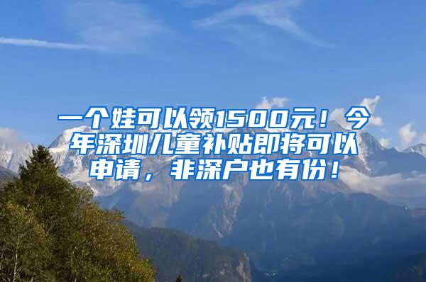 一個娃可以領(lǐng)1500元！今年深圳兒童補(bǔ)貼即將可以申請，非深戶也有份！