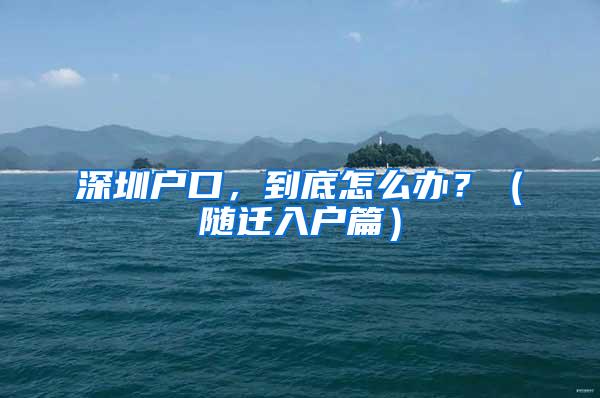 深圳戶口，到底怎么辦？（隨遷入戶篇）