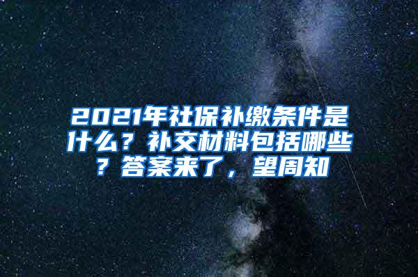 2021年社保補繳條件是什么？補交材料包括哪些？答案來了，望周知