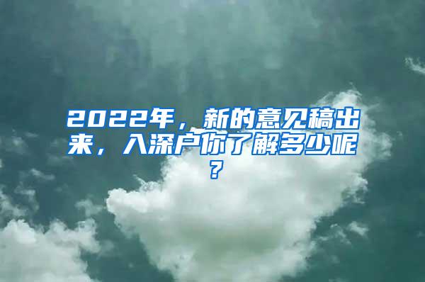 2022年，新的意見稿出來，入深戶你了解多少呢？