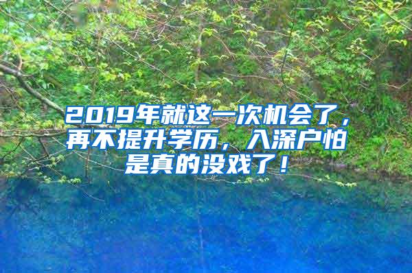 2019年就這一次機(jī)會(huì)了，再不提升學(xué)歷，入深戶怕是真的沒戲了！