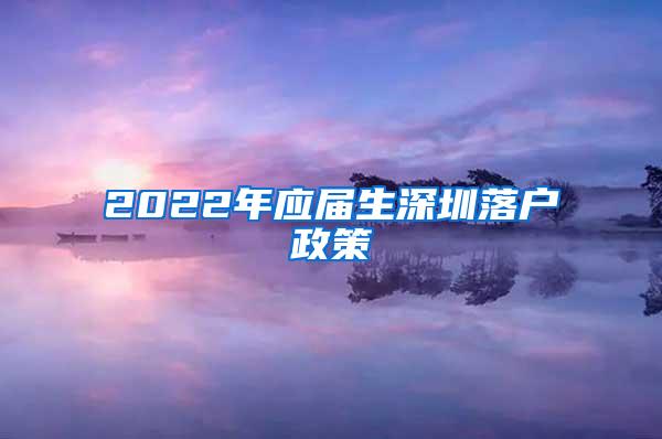 2022年應(yīng)屆生深圳落戶政策