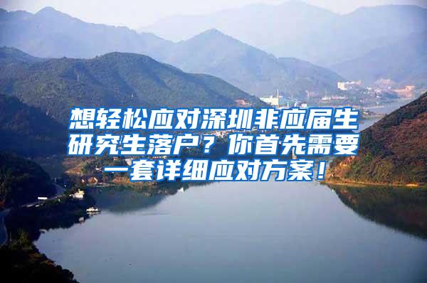 想輕松應(yīng)對深圳非應(yīng)屆生研究生落戶？你首先需要一套詳細應(yīng)對方案！