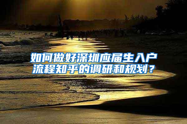 如何做好深圳應(yīng)屆生入戶流程知乎的調(diào)研和規(guī)劃？