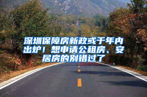 深圳保障房新政或于年內(nèi)出爐！想申請公租房、安居房的別錯過了