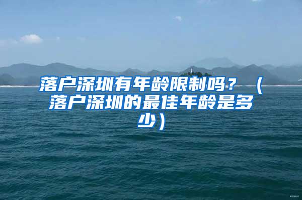 落戶深圳有年齡限制嗎？（落戶深圳的最佳年齡是多少）