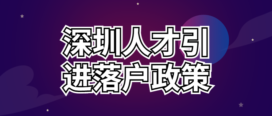 022最新深圳人才引進(jìn)落戶政策、申請條件、辦理流程"