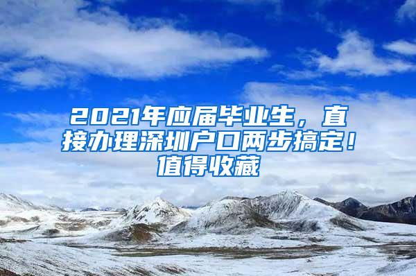 2021年應(yīng)屆畢業(yè)生，直接辦理深圳戶口兩步搞定！值得收藏