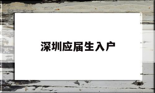 深圳應(yīng)屆生入戶(2022深圳應(yīng)屆生入戶) 應(yīng)屆畢業(yè)生入戶深圳