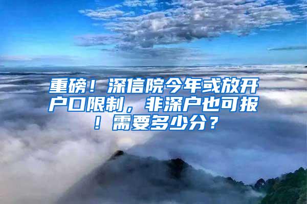 重磅！深信院今年或放開戶口限制，非深戶也可報！需要多少分？