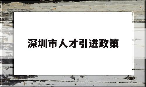 深圳市人才引進(jìn)政策(深圳市人才引進(jìn)政策2021會(huì)取消么) 應(yīng)屆畢業(yè)生入戶深圳