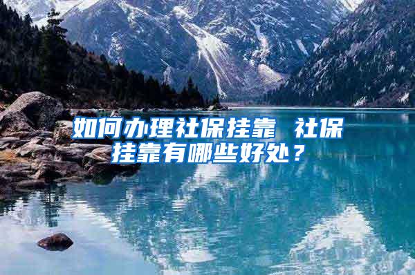 如何辦理社保掛靠 社保掛靠有哪些好處？