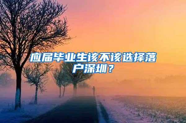 應屆畢業(yè)生該不該選擇落戶深圳？