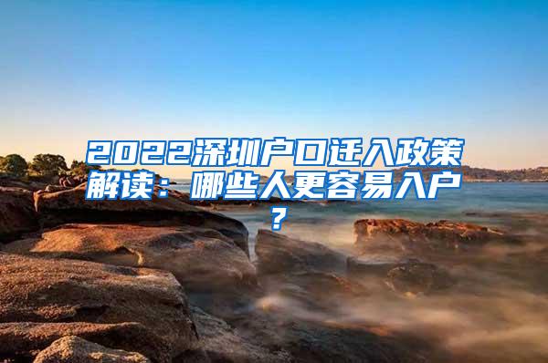 2022深圳戶口遷入政策解讀：哪些人更容易入戶？