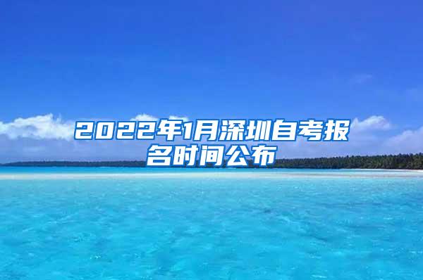 2022年1月深圳自考報(bào)名時(shí)間公布