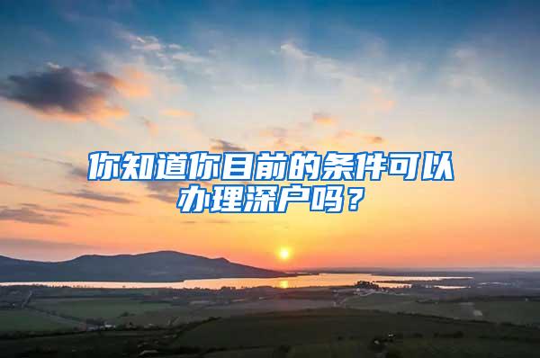 你知道你目前的條件可以辦理深戶嗎？