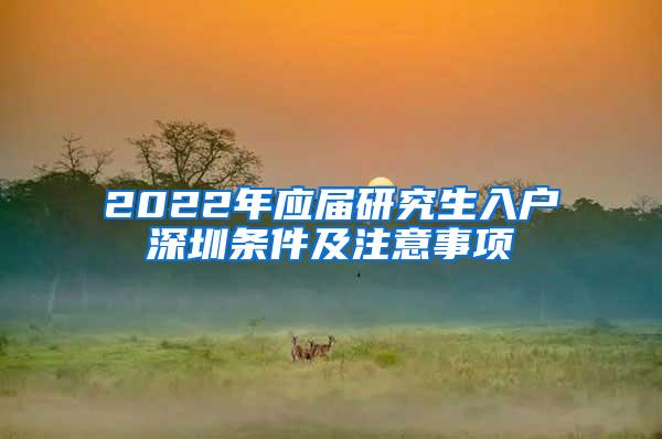 2022年應(yīng)屆研究生入戶深圳條件及注意事項(xiàng)