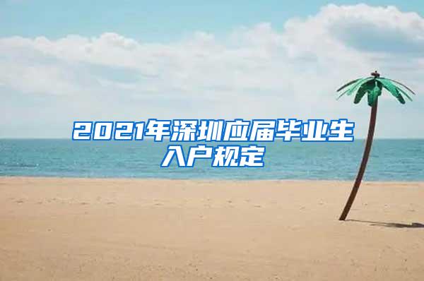 2021年深圳應(yīng)屆畢業(yè)生入戶規(guī)定