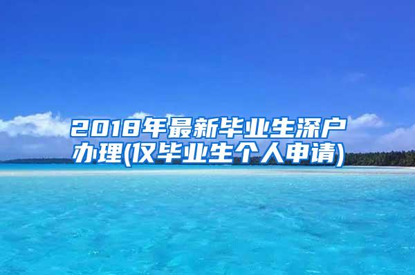 2018年最新畢業(yè)生深戶辦理(僅畢業(yè)生個人申請)