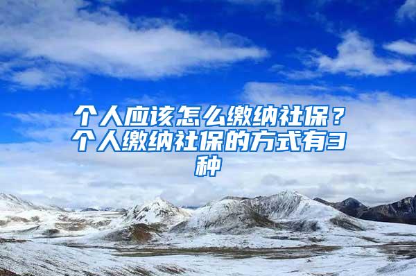 個(gè)人應(yīng)該怎么繳納社保？個(gè)人繳納社保的方式有3種