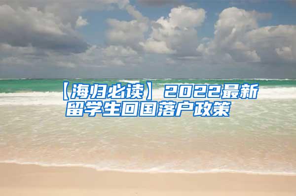 【海歸必讀】2022最新留學(xué)生回國落戶政策