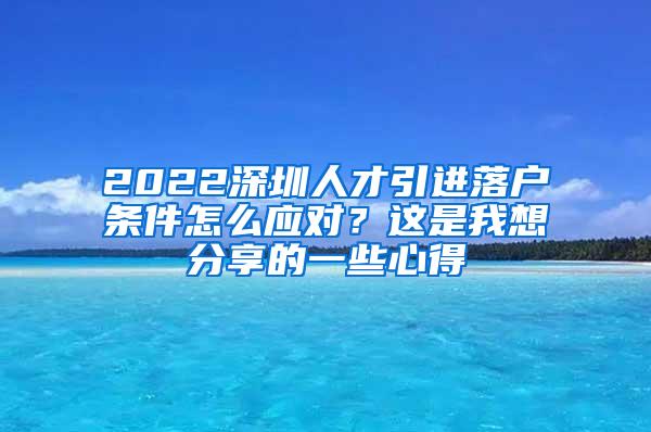 2022深圳人才引進(jìn)落戶條件怎么應(yīng)對？這是我想分享的一些心得