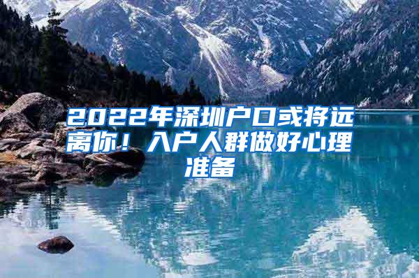 2022年深圳戶口或?qū)⑦h(yuǎn)離你！入戶人群做好心理準(zhǔn)備