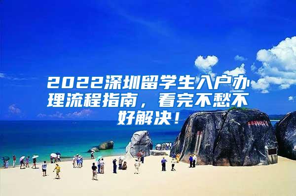 2022深圳留學(xué)生入戶辦理流程指南，看完不愁不好解決！