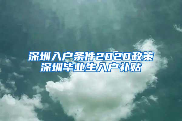 深圳入戶條件2020政策深圳畢業(yè)生入戶補貼