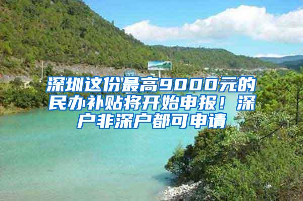 深圳這份最高9000元的民辦補(bǔ)貼將開始申報(bào)！深戶非深戶都可申請(qǐng)