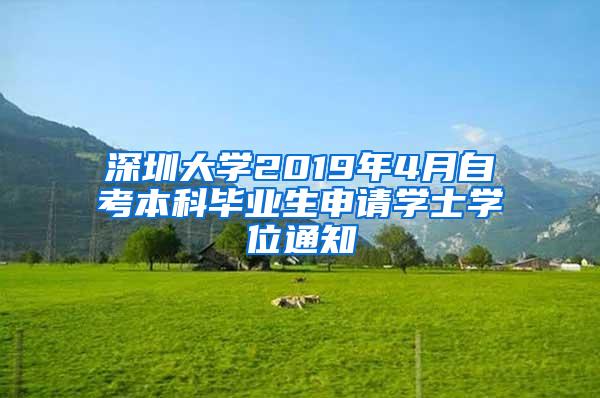 深圳大學(xué)2019年4月自考本科畢業(yè)生申請(qǐng)學(xué)士學(xué)位通知